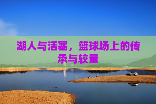湖人与活塞，篮球场上的传承与较量