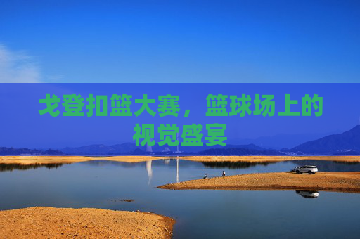 戈登扣篮大赛，篮球场上的视觉盛宴