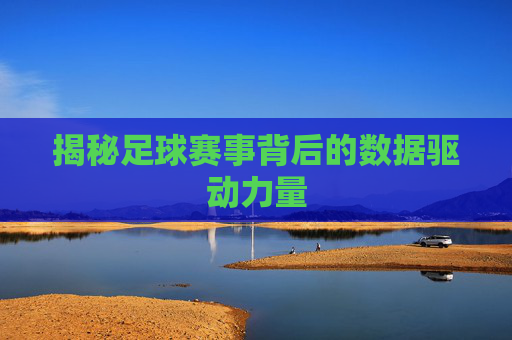 揭秘足球赛事背后的数据驱动力量