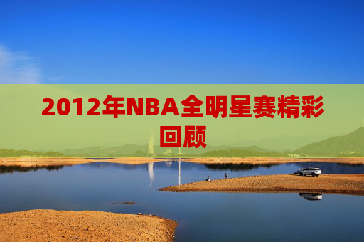 2012年NBA全明星赛精彩回顾