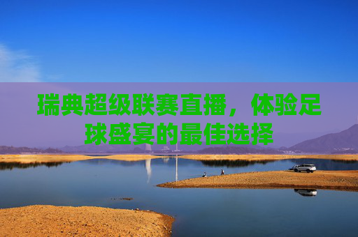 瑞典超级联赛直播，体验足球盛宴的最佳选择