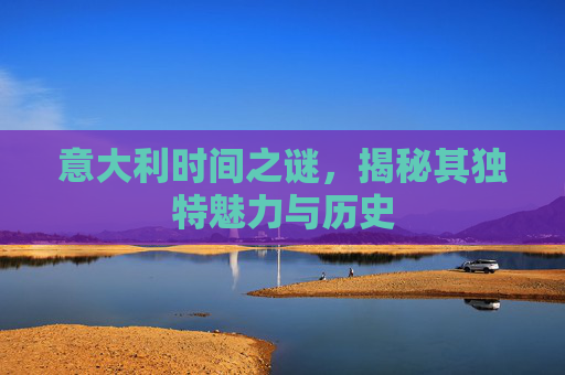 意大利时间之谜，揭秘其独特魅力与历史