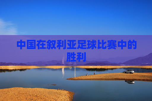 中国在叙利亚足球比赛中的胜利