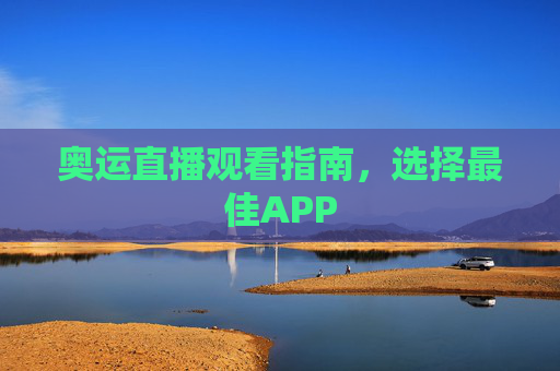 奥运直播观看指南，选择最佳APP