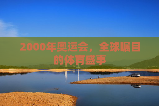 2000年奥运会，全球瞩目的体育盛事