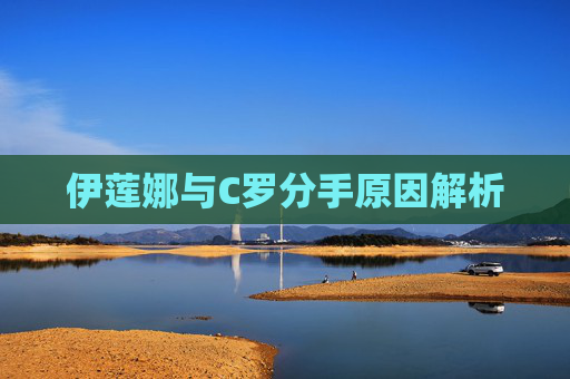 伊莲娜与C罗分手原因解析