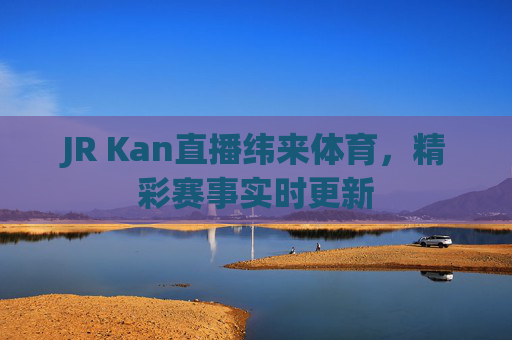 JR Kan直播纬来体育，精彩赛事实时更新