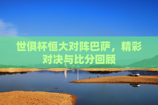 世俱杯恒大对阵巴萨，精彩对决与比分回顾