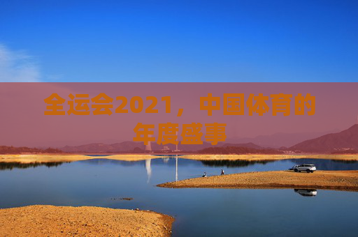 全运会2021，中国体育的年度盛事