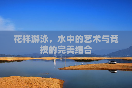 花样游泳，水中的艺术与竞技的完美结合