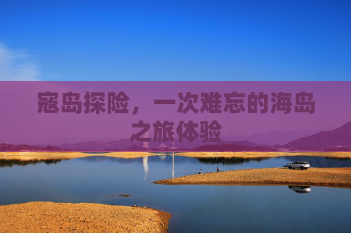 寇岛探险，一次难忘的海岛之旅体验
