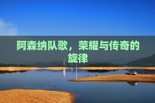 阿森纳队歌，荣耀与传奇的旋律