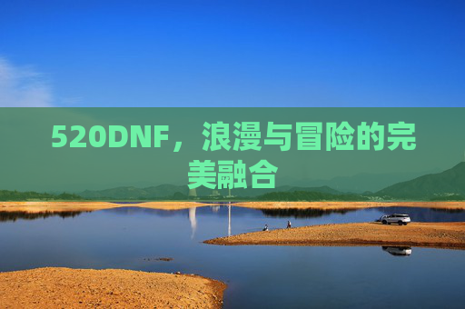 520DNF，浪漫与冒险的完美融合