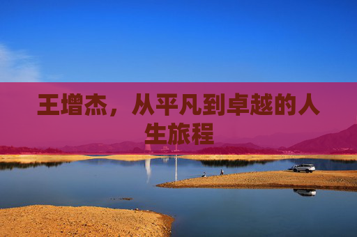 王增杰，从平凡到卓越的人生旅程