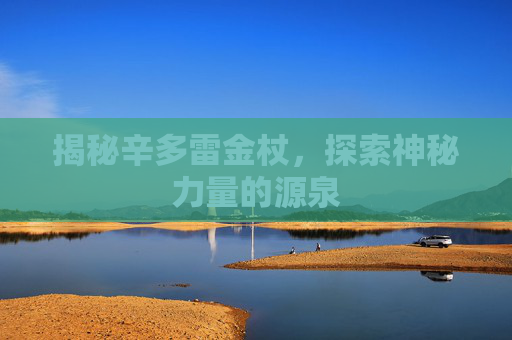 揭秘辛多雷金杖，探索神秘力量的源泉