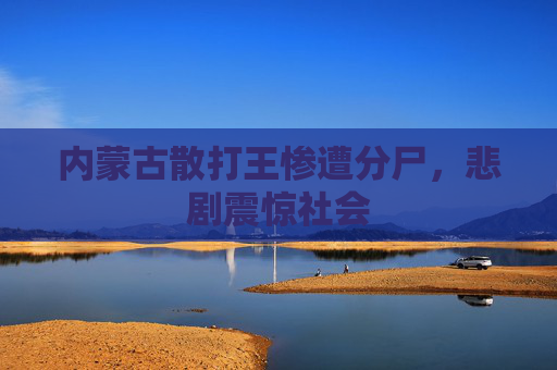 内蒙古散打王惨遭分尸，悲剧震惊社会