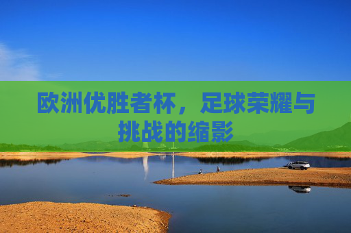 欧洲优胜者杯，足球荣耀与挑战的缩影