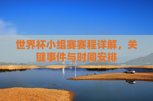 世界杯小组赛赛程详解，关键事件与时间安排