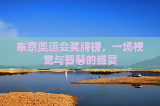 东京奥运会奖牌榜，一场视觉与智慧的盛宴