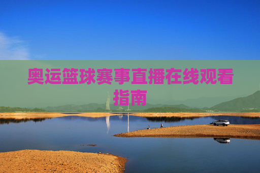 奥运篮球赛事直播在线观看指南
