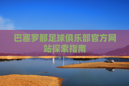 巴塞罗那足球俱乐部官方网站探索指南
