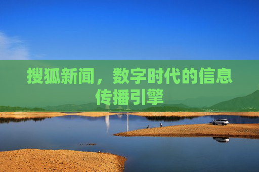 搜狐新闻，数字时代的信息传播引擎