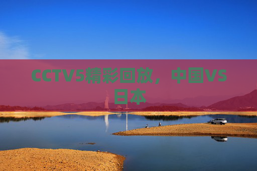 CCTV5精彩回放，中国VS日本