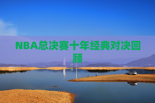 NBA总决赛十年经典对决回顾