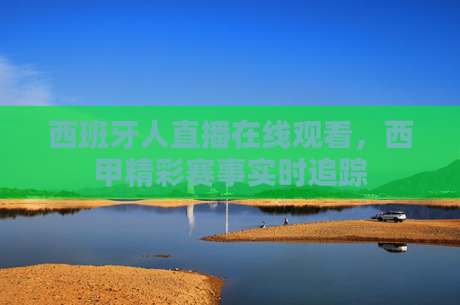西班牙人直播在线观看，西甲精彩赛事实时追踪