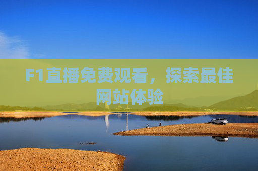 F1直播免费观看,探索最佳网站体验 F1直播免费观看,探索最佳网站体验