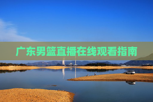 广东男篮直播在线观看指南