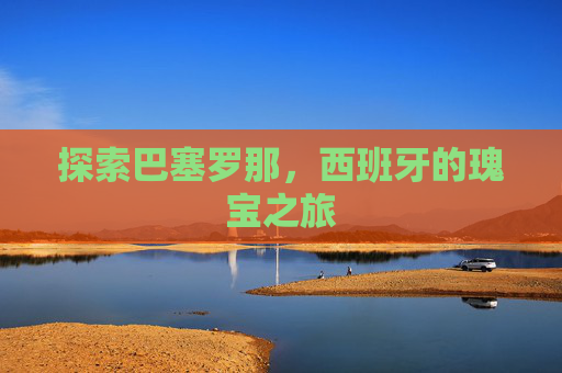 探索巴塞罗那，西班牙的瑰宝之旅