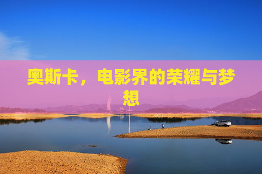 奥斯卡，电影界的荣耀与梦想