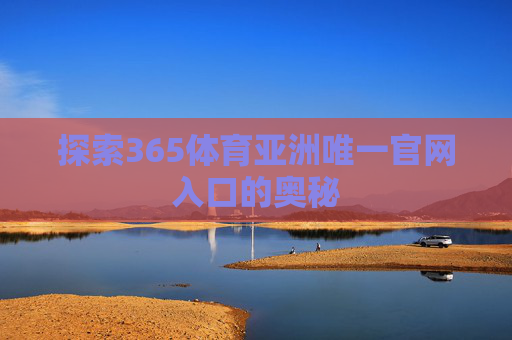 探索365体育亚洲唯一官网入口的奥秘