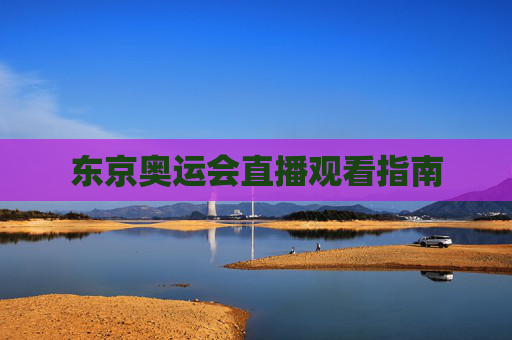 东京奥运会直播观看指南