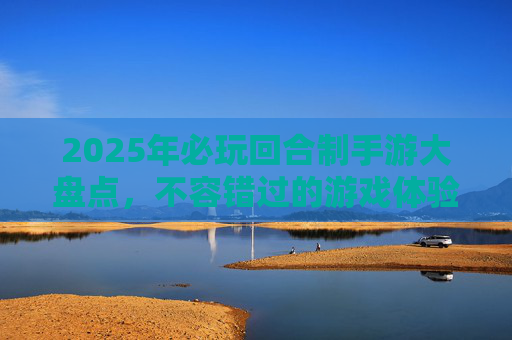 2025年必玩回合制手游大盘点，不容错过的游戏体验