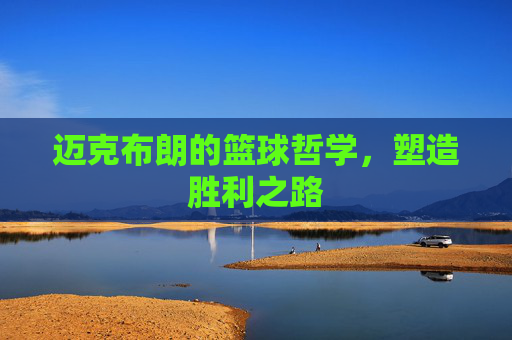 迈克布朗的篮球哲学,塑造胜利之路 迈克布朗的篮球哲学,塑造胜利之路
