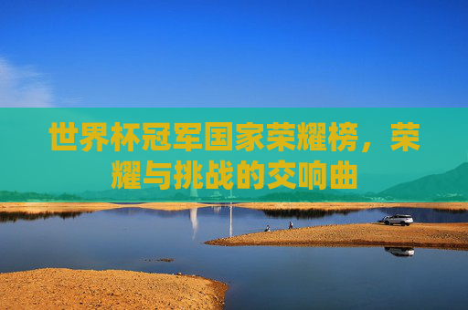 世界杯冠军国家荣耀榜，荣耀与挑战的交响曲