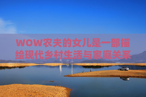 WOW农夫的女儿是一部描绘现代乡村生活与家庭关系的电视剧。