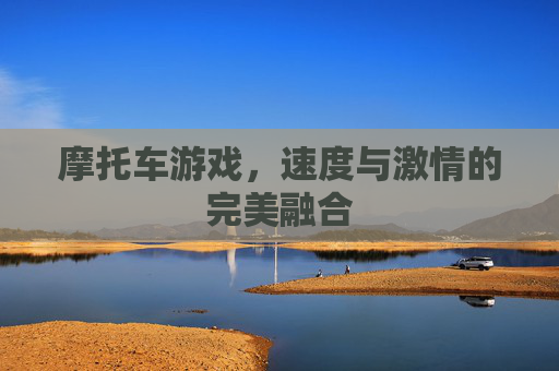 摩托车游戏，速度与激情的完美融合