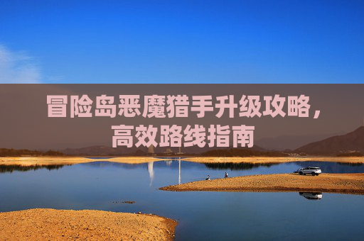 冒险岛恶魔猎手升级攻略，高效路线指南
