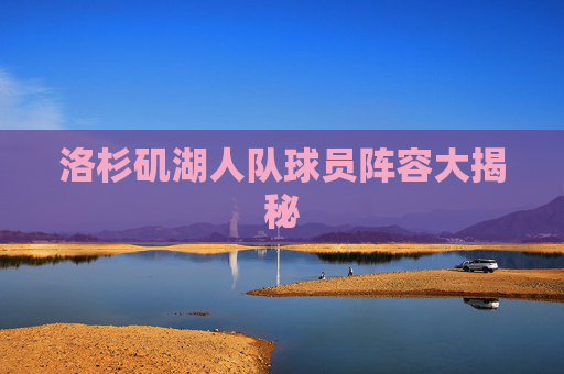 洛杉矶湖人队球员阵容大揭秘