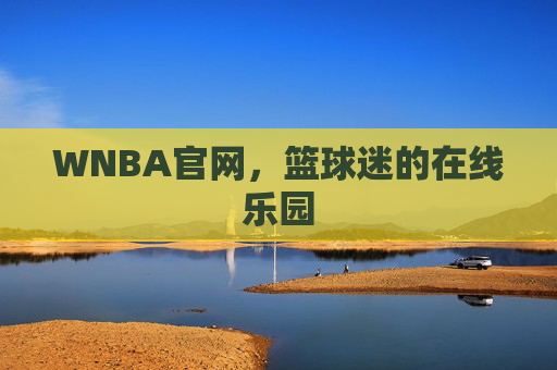 WNBA官网,篮球迷的在线乐园 WNBA官网,篮球迷的在线乐园