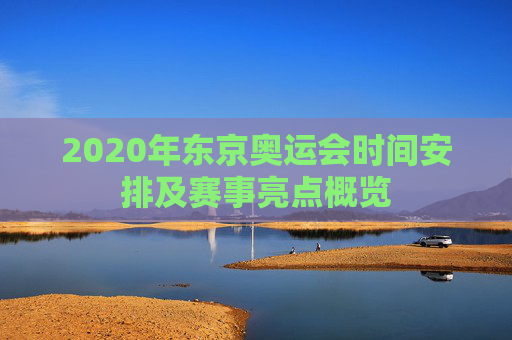 2020年东京奥运会时间安排及赛事亮点概览