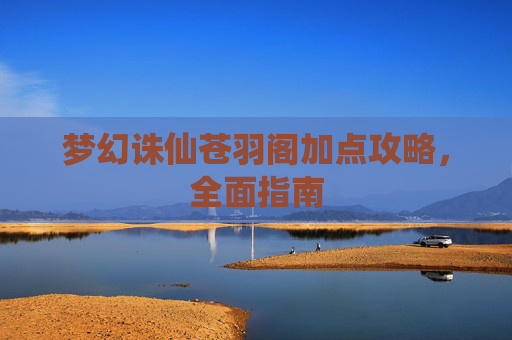 梦幻诛仙苍羽阁加点攻略，全面指南