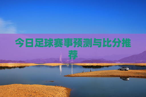 今日足球赛事预测与比分推荐