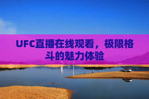 UFC直播在线观看，极限格斗的魅力体验