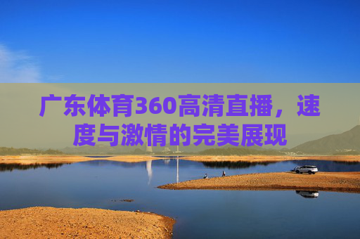 广东体育360高清直播，速度与激情的完美展现