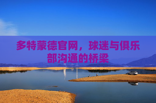多特蒙德官网,球迷与俱乐部沟通的桥梁 多特蒙德官网,球迷与俱乐部沟通的桥梁