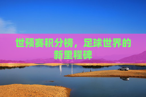 世预赛积分榜，足球世界的新里程碑